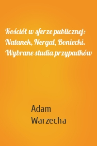 Kościół w sferze publicznej: Natanek, Nergal, Boniecki. Wybrane studia przypadków