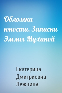 Обломки юности. Записки Эммы Мухиной