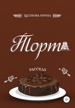 Обложка книги «Торт» — Ирина Щелкова