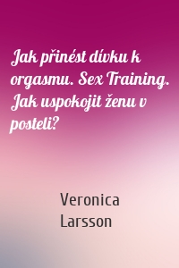 Jak přinést dívku k orgasmu. Sex Training. Jak uspokojit ženu v posteli?