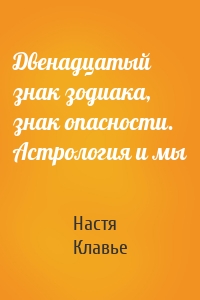 Двенадцатый знак зодиака, знак опасности. Астрология и мы