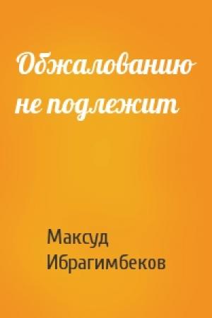 Обложка книги «Обжалованию не подлежит» — Максуд Ибрагимбеков