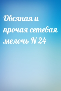 Овсяная и прочая сетевая мелочь N 24