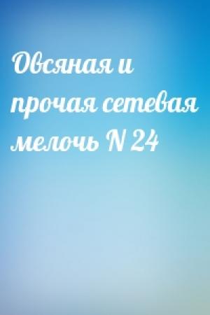 Обложка книги «Овсяная и прочая сетевая мелочь N 24»