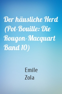 Der häusliche Herd (Pot-Bouille: Die Rougon-Macquart Band 10)
