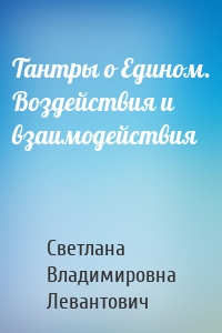 Тантры о Едином. Воздействия и взаимодействия