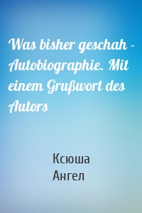 Was bisher geschah - Autobiographie. Mit einem Grußwort des Autors