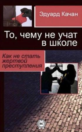 Обложка книги «То, чему не учат в школе. Как не стать жертвой преступления» — Эдуард Николаевич Качан