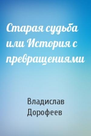 Обложка книги «Старая судьба или История с превращениями» — Владислав Дорофеев