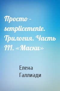 Просто – semplicemente. Трилогия. Часть III. «Маски»