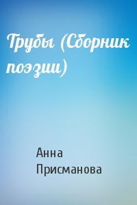 Анна Присманова - Трубы (Сборник поэзии)