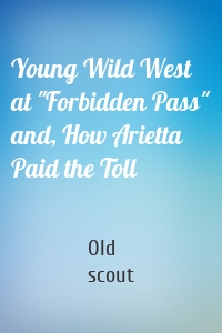 Young Wild West at "Forbidden Pass" and, How Arietta Paid the Toll