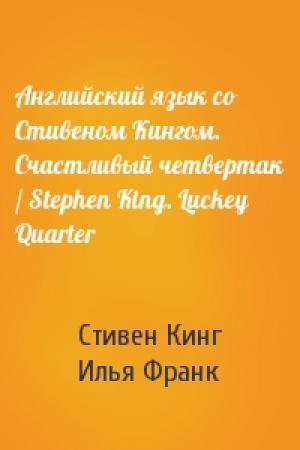 Обложка книги «Английский язык со Стивеном Кингом. Счастливый четвертак / Stephen King. Luckey Quarter» — Стивен Кинг, Илья Франк