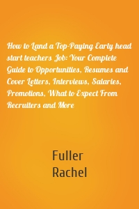 How to Land a Top-Paying Early head start teachers Job: Your Complete Guide to Opportunities, Resumes and Cover Letters, Interviews, Salaries, Promotions, What to Expect From Recruiters and More