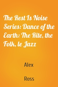 The Rest Is Noise Series: Dance of the Earth: The Rite, the Folk, le Jazz