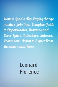 How to Land a Top-Paying Barge masters Job: Your Complete Guide to Opportunities, Resumes and Cover Letters, Interviews, Salaries, Promotions, What to Expect From Recruiters and More
