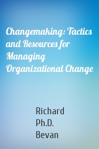 Changemaking: Tactics and Resources for Managing Organizational Change