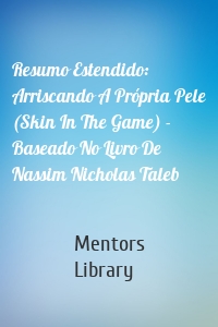 Resumo Estendido: Arriscando A Própria Pele (Skin In The Game) - Baseado No Livro De Nassim Nicholas Taleb