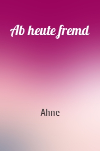 Ab heute fremd