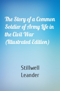 The Story of a Common Soldier of Army Life in the Civil War (Illustrated Edition)