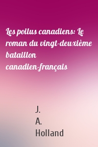 Les poilus canadiens: Le roman du vingt-deuxième bataillon canadien-français