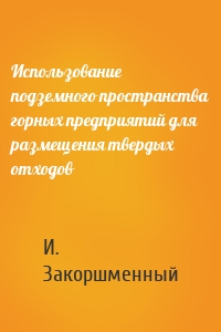 Использование подземного пространства горных предприятий для размещения твердых отходов