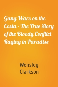 Gang Wars on the Costa - The True Story of the Bloody Conflict Raging in Paradise