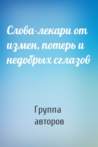 Слова-лекари от измен, потерь и недобрых сглазов