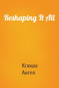 Reshaping It All