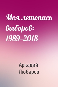 Моя летопись выборов: 1989—2018