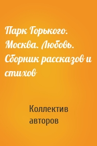 Парк Горького. Москва. Любовь. Сборник рассказов и стихов