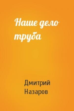 Обложка книги «Наше дело труба» — Дмитрий Назаров