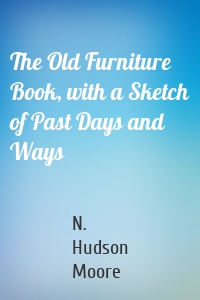 The Old Furniture Book, with a Sketch of Past Days and Ways