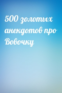  - 500 золотых анекдотов про Вовочку