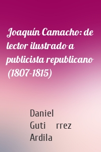 Joaquín Camacho: de lector ilustrado a publicista republicano (1807-1815)