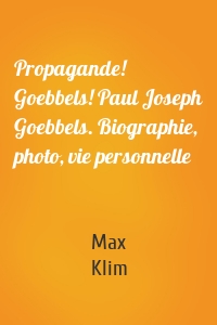 Propagande! Goebbels! Paul Joseph Goebbels. Biographie, photo, vie personnelle