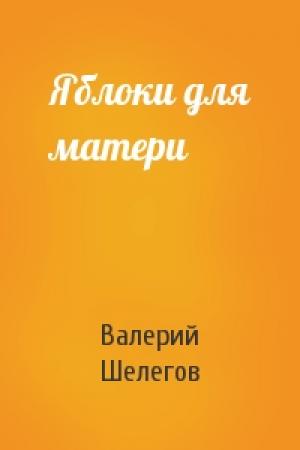 Обложка книги «Яблоки для матери» — Валерий Шелегов