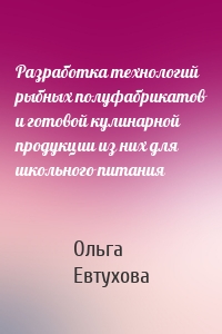 Разработка технологий рыбных полуфабрикатов и готовой кулинарной продукции из них для школьного питания