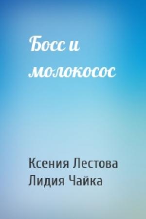 Обложка книги «Босс и молокосос» — Ксения Лестова, Лидия Чайка