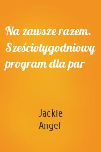 Na zawsze razem. Sześciotygodniowy program dla par