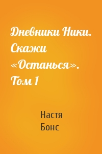 Дневники Ники. Скажи «Останься». Том 1