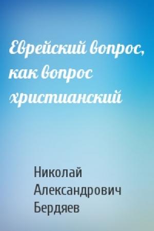 Обложка книги «Еврейский вопрос, как вопрос христианский» — Николай Бердяев