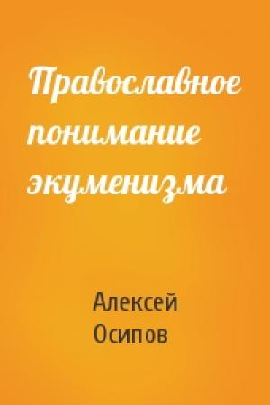Обложка книги «Православное понимание экуменизма» — Алексей Осипов