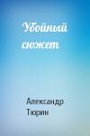 Александр Тюрин - Убойный сюжет