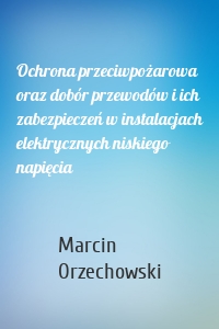 Ochrona przeciwpożarowa oraz dobór przewodów i ich zabezpieczeń w instalacjach elektrycznych niskiego napięcia