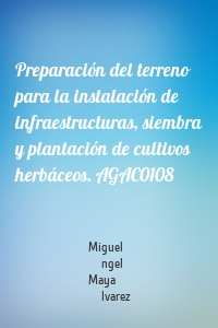 Preparación del terreno para la instalación de infraestructuras, siembra y plantación de cultivos herbáceos. AGAC0108