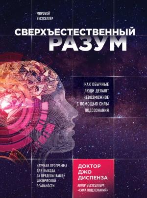 Обложка книги «Сверхъестественный разум. Как обычные люди делают невозможное с помощью силы подсознания» — Джо Диспенза
