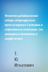 Восточнозабайкальские говоры севернорусского происхождения в истории и современном состоянии (на материале фонетики и морфологии)