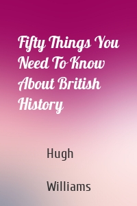 Fifty Things You Need To Know About British History