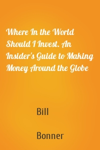 Where In the World Should I Invest. An Insider's Guide to Making Money Around the Globe